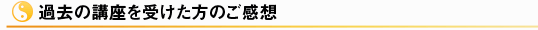 過去の講座を受けた方のご感想